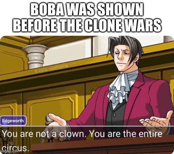 You are not a clown. You are the entire circus. | BOBA WAS SHOWN BEFORE THE CLONE WARS | image tagged in you are not a clown you are the entire circus | made w/ Imgflip meme maker