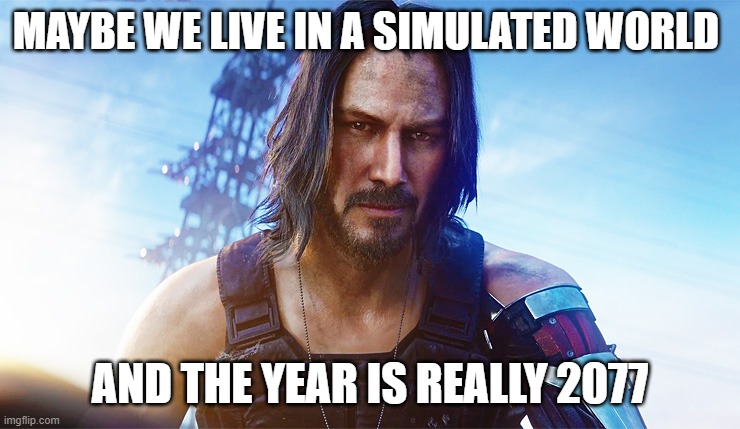 Keanu Reeves Cyberpunk | MAYBE WE LIVE IN A SIMULATED WORLD AND THE YEAR IS REALLY 2077 | image tagged in keanu reeves cyberpunk | made w/ Imgflip meme maker