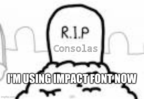 No consolas today! | Consolas; I'M USING IMPACT FONT NOW | image tagged in asdfmovie r i p,consolas,impact,font | made w/ Imgflip meme maker