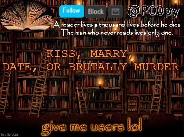 poopy | KISS, MARRY, DATE, OR BRUTALLY MURDER; give me users lol | image tagged in poopy | made w/ Imgflip meme maker