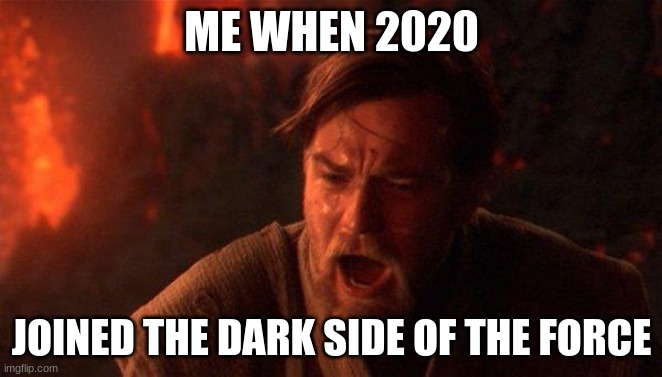 A meme for 2020... may it rest in pieces... | ME WHEN 2020; JOINED THE DARK SIDE OF THE FORCE | image tagged in memes,you were the chosen one star wars,2020 sucks | made w/ Imgflip meme maker