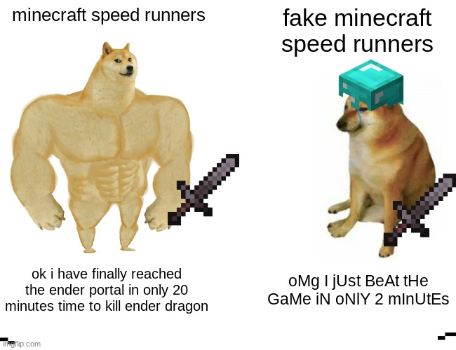 Buff Doge vs. Cheems Meme | minecraft speed runners; fake minecraft speed runners; ok i have finally reached the ender portal in only 20 minutes time to kill ender dragon; oMg I jUst BeAt tHe GaMe iN oNlY 2 mInUtEs | image tagged in memes,buff doge vs cheems | made w/ Imgflip meme maker