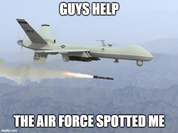 drone | GUYS HELP THE AIR FORCE SPOTTED ME | image tagged in drone | made w/ Imgflip meme maker