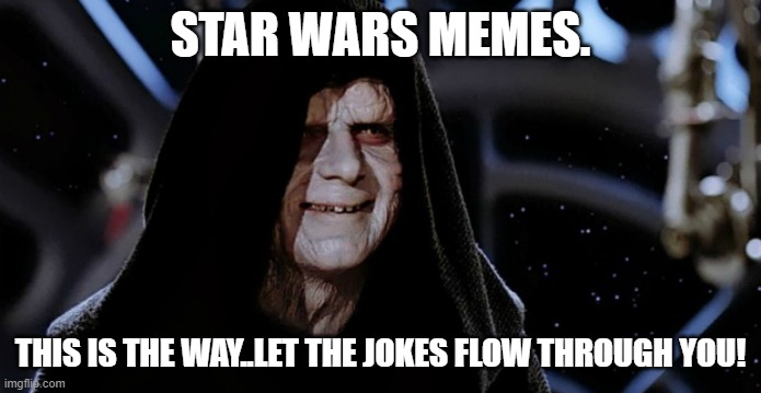 Star Wars Emperor | STAR WARS MEMES. THIS IS THE WAY..LET THE JOKES FLOW THROUGH YOU! | image tagged in star wars emperor | made w/ Imgflip meme maker