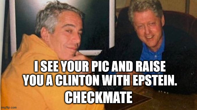 I SEE YOUR PIC AND RAISE YOU A CLINTON WITH EPSTEIN. CHECKMATE | made w/ Imgflip meme maker