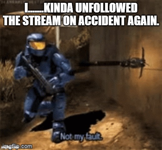 I.......KINDA UNFOLLOWED THE STREAM ON ACCIDENT AGAIN. | image tagged in caboose not my fault | made w/ Imgflip meme maker