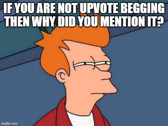 Futurama Fry Meme | IF YOU ARE NOT UPVOTE BEGGING THEN WHY DID YOU MENTION IT? | image tagged in memes,futurama fry | made w/ Imgflip meme maker