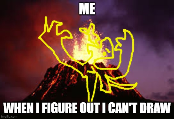 Hawaiian volcano | ME; WHEN I FIGURE OUT I CAN'T DRAW | image tagged in hawaiian volcano | made w/ Imgflip meme maker