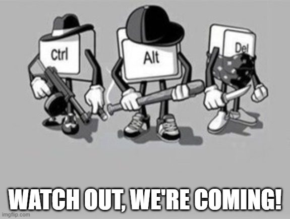 RUUUUUUUUUUUUUUUUUUUUUUUUUUUUUUUUUUUUUUUUUUUUUUUUUUUUUUUUUUUUUUUUUUUUUUUUUUUUUUUUUUUUUUUUUUUUUUUUUUUUUUUUUUUUUUUUUUUUUUUUUUUUUUU | WATCH OUT, WE'RE COMING! | image tagged in ctrl alt delete | made w/ Imgflip meme maker
