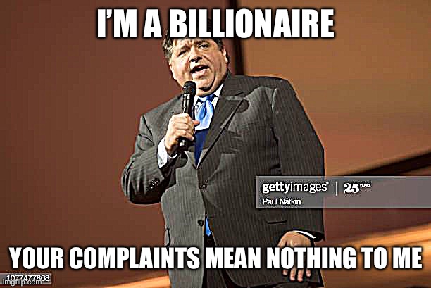 Pritzker sucks | I’M A BILLIONAIRE; YOUR COMPLAINTS MEAN NOTHING TO ME | image tagged in jb pritzker | made w/ Imgflip meme maker