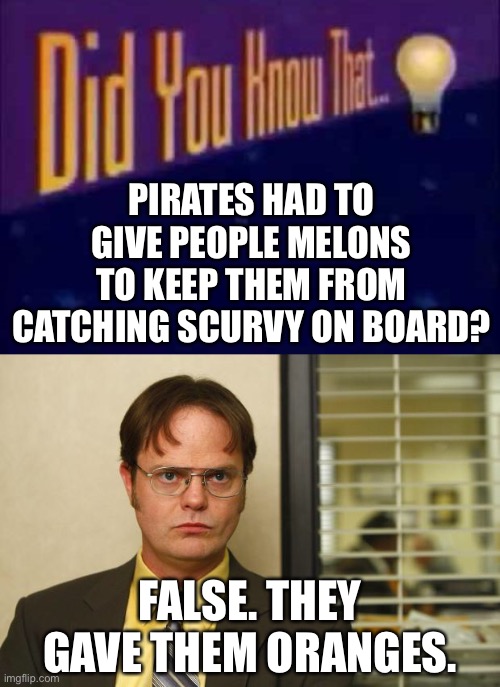 LOL | PIRATES HAD TO GIVE PEOPLE MELONS TO KEEP THEM FROM CATCHING SCURVY ON BOARD? FALSE. THEY GAVE THEM ORANGES. | image tagged in did you know that,dwight false,scurvy,fail | made w/ Imgflip meme maker