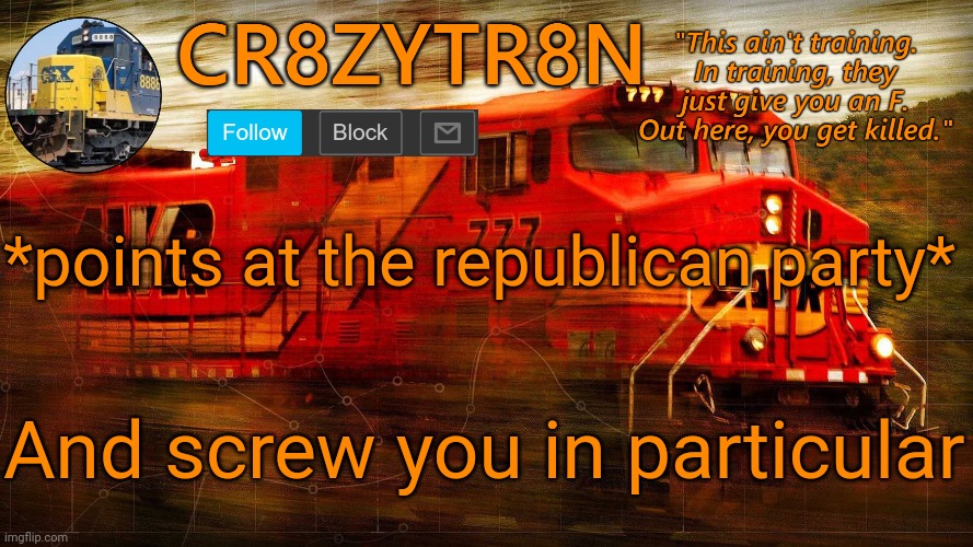 CR8ZYTR8N | *points at the republican party*; And screw you in particular | image tagged in cr8zytr8n | made w/ Imgflip meme maker
