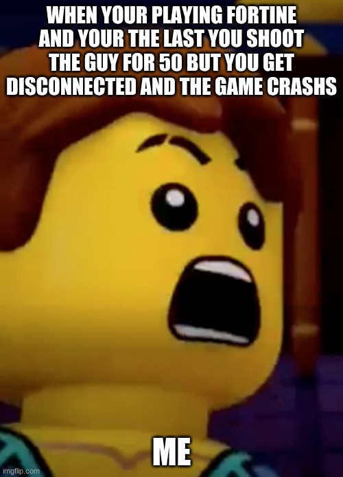 jay- ninjago | WHEN YOUR PLAYING FORTINE AND YOUR THE LAST YOU SHOOT THE GUY FOR 50 BUT YOU GET DISCONNECTED AND THE GAME CRASHS; ME | image tagged in jay- ninjago | made w/ Imgflip meme maker