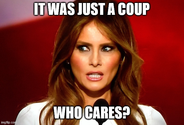 Melania trump  | IT WAS JUST A COUP; WHO CARES? | image tagged in melania trump | made w/ Imgflip meme maker