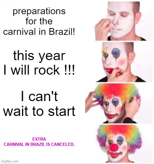 Clown Applying Makeup Meme | preparations for the carnival in Brazil! this year I will rock !!! I can't wait to start; EXTRA
CARNIVAL IN BRAZIL IS CANCELED. | image tagged in memes,clown applying makeup | made w/ Imgflip meme maker