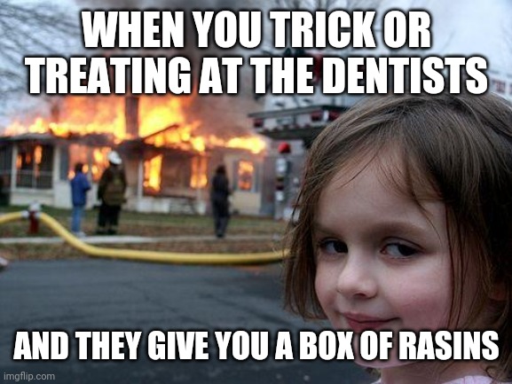 Who even likes rasins?! | WHEN YOU TRICK OR TREATING AT THE DENTISTS; AND THEY GIVE YOU A BOX OF RASINS | image tagged in oof | made w/ Imgflip meme maker