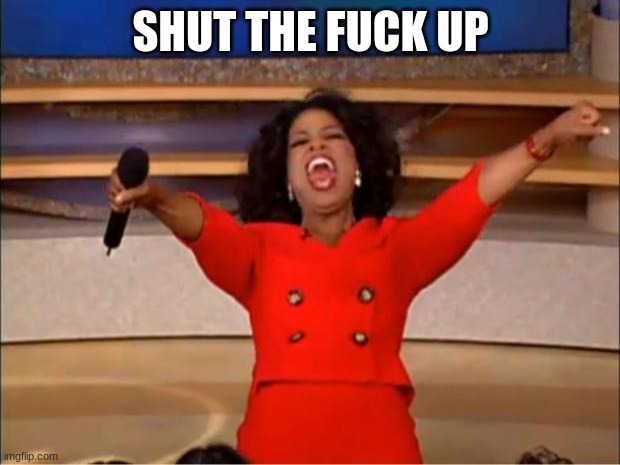 Oprah You Get A Meme | SHUT THE FUCK UP | image tagged in memes,oprah you get a | made w/ Imgflip meme maker