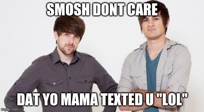 SMOSH DONT CARE | SMOSH DONT CARE; DAT YO MAMA TEXTED U "LOL" | image tagged in smosh don't care | made w/ Imgflip meme maker