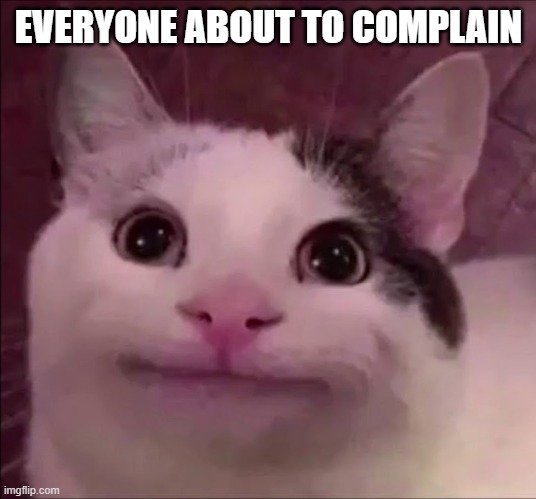 Awkward Smile Cat | EVERYONE ABOUT TO COMPLAIN | image tagged in awkward smile cat | made w/ Imgflip meme maker