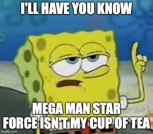 Mega Man Star Force | I'LL HAVE YOU KNOW; MEGA MAN STAR FORCE ISN'T MY CUP OF TEA | image tagged in memes,i'll have you know spongebob,megaman,megaman star force | made w/ Imgflip meme maker