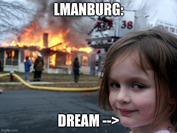 DRREAMM WAT HAVE U DONE NOW | LMANBURG:; DREAM --> | image tagged in memes,disaster girl | made w/ Imgflip meme maker