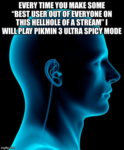 No brain | EVERY TIME YOU MAKE SOME “BEST USER OUT OF EVERYONE ON THIS HELLHOLE OF A STREAM” I WILL PLAY PIKMIN 3 ULTRA SPICY MODE | image tagged in no brain | made w/ Imgflip meme maker