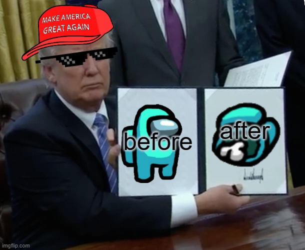 Trump Bill Signing Meme | before; after | image tagged in memes,trump bill signing | made w/ Imgflip meme maker