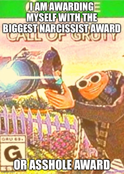 I AM AWARDING MYSELF WITH THE BIGGEST NARCISSIST AWARD; OR ASSHOLE AWARD | made w/ Imgflip meme maker