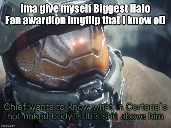 Bc yes | Ima give myself Biggest Halo Fan award(on imgflip that I know of) | image tagged in chief wants to know | made w/ Imgflip meme maker