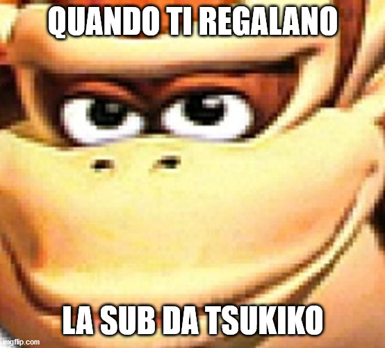 QUANDO TI REGALANO; LA SUB DA TSUKIKO | made w/ Imgflip meme maker
