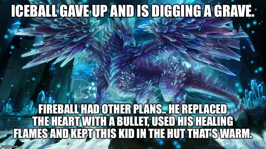 Fireball:I had to do a happy ending.. | ICEBALL GAVE UP AND IS DIGGING A GRAVE. FIREBALL HAD OTHER PLANS.. HE REPLACED THE HEART WITH A BULLET, USED HIS HEALING FLAMES AND KEPT THIS KID IN THE HUT THAT’S WARM. | image tagged in icicle dragon | made w/ Imgflip meme maker