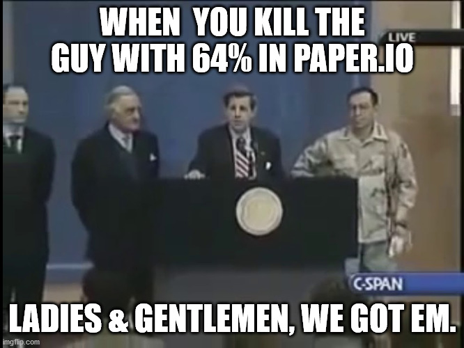 The person who posted this meme got 100% in Paper.io once. | WHEN  YOU KILL THE GUY WITH 64% IN PAPER.IO; LADIES & GENTLEMEN, WE GOT EM. | image tagged in ladies and gentleman we got him | made w/ Imgflip meme maker