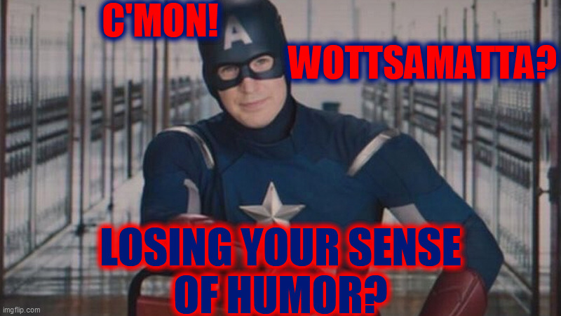 captain america so you | C'MON!                                 
                                       WOTTSAMATTA? LOSING YOUR SENSE
OF HUMOR? | image tagged in captain america so you | made w/ Imgflip meme maker