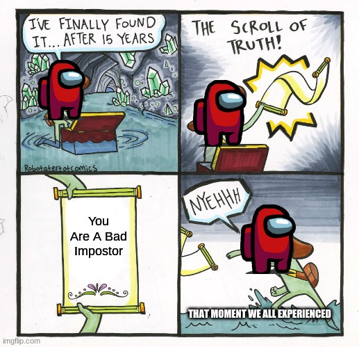 The Scroll Of Truth | You Are A Bad Impostor; THAT MOMENT WE ALL EXPERIENCED | image tagged in memes,the scroll of truth | made w/ Imgflip meme maker