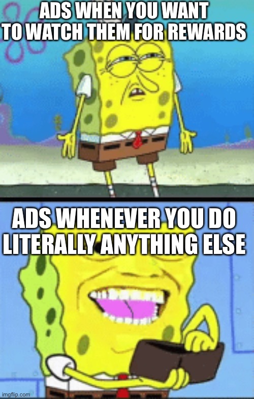 Spongebob money | ADS WHEN YOU WANT TO WATCH THEM FOR REWARDS; ADS WHENEVER YOU DO LITERALLY ANYTHING ELSE | image tagged in spongebob money | made w/ Imgflip meme maker