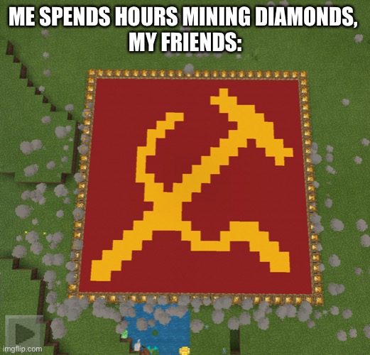 Minecraft communism | ME SPENDS HOURS MINING DIAMONDS, 
MY FRIENDS: | image tagged in minecraft,communism | made w/ Imgflip meme maker