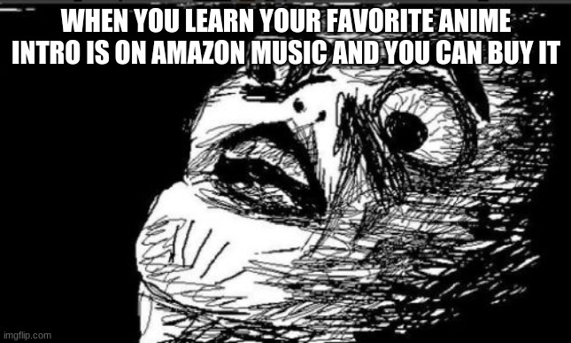 ITS A GOOD DAY- | WHEN YOU LEARN YOUR FAVORITE ANIME INTRO IS ON AMAZON MUSIC AND YOU CAN BUY IT | image tagged in memes,gasp rage face | made w/ Imgflip meme maker