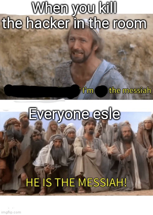 He is the messiah | When you kill the hacker in the room; Everyone esle | image tagged in he is the messiah | made w/ Imgflip meme maker