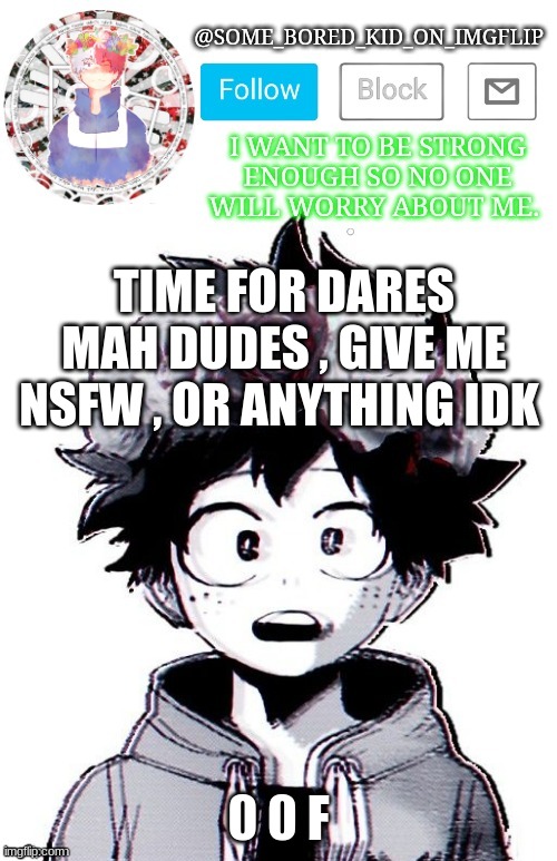 E K E D e s d  D E H - | TIME FOR DARES MAH DUDES , GIVE ME NSFW , OR ANYTHING IDK; 0 0 F | image tagged in some_bored_kid_on_imgflip _ _ | made w/ Imgflip meme maker