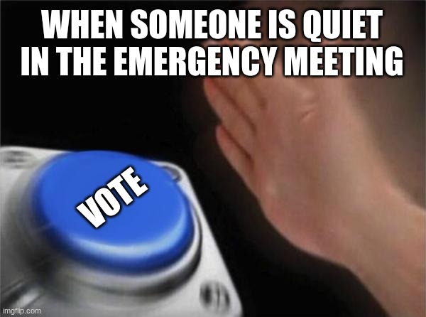 Blank Nut Button Meme | WHEN SOMEONE IS QUIET IN THE EMERGENCY MEETING; VOTE | image tagged in memes,blank nut button,among us | made w/ Imgflip meme maker
