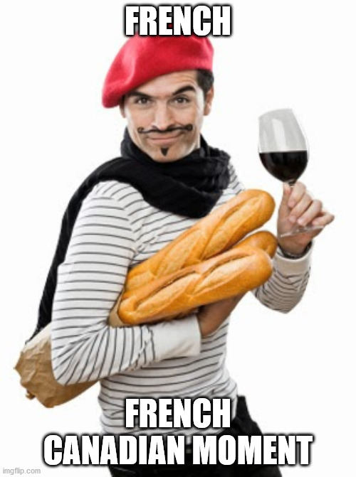 French Canadian Moment | FRENCH; FRENCH CANADIAN MOMENT | image tagged in stereotypes | made w/ Imgflip meme maker