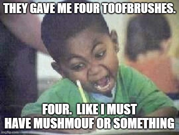 angry kid | THEY GAVE ME FOUR TOOFBRUSHES. FOUR.  LIKE I MUST HAVE MUSHMOUF OR SOMETHING | image tagged in angry kid | made w/ Imgflip meme maker