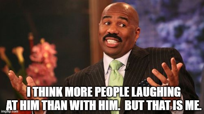 Steve Harvey Meme | I THINK MORE PEOPLE LAUGHING AT HIM THAN WITH HIM.  BUT THAT IS ME. | image tagged in memes,steve harvey | made w/ Imgflip meme maker