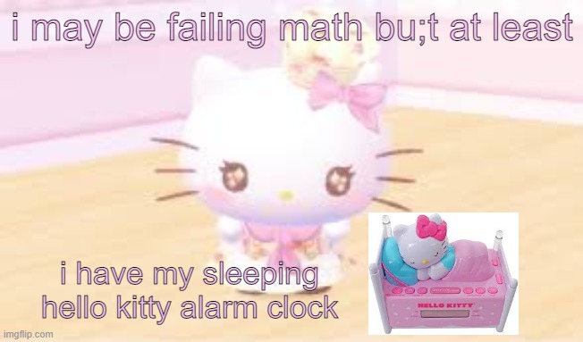 this clock gives me life | i may be failing math bu;t at least; i have my sleeping hello kitty alarm clock | image tagged in very lesbian emo bitch,hello kitty,bad at math,lgbtq,hello kitty memes,alarm clock | made w/ Imgflip meme maker