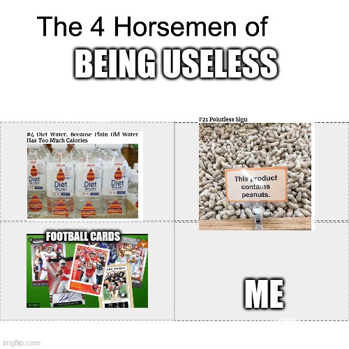 useless useless useless useless useless useless useless useless useless useless | BEING USELESS; ME; FOOTBALL CARDS | image tagged in four horsemen of | made w/ Imgflip meme maker