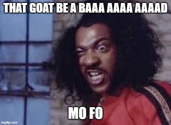 sho nuff | THAT GOAT BE A BAAA AAAA AAAAD MO FO | image tagged in sho nuff | made w/ Imgflip meme maker