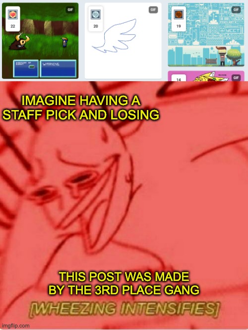 Funny | IMAGINE HAVING A STAFF PICK AND LOSING; THIS POST WAS MADE BY THE 3RD PLACE GANG | image tagged in wheeze | made w/ Imgflip meme maker