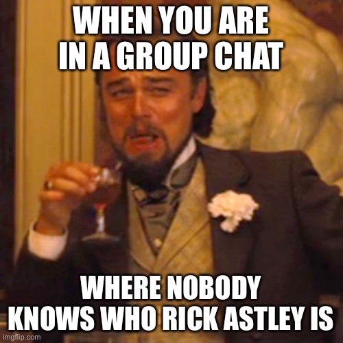 Impossible. | WHEN YOU ARE IN A GROUP CHAT; WHERE NOBODY KNOWS WHO RICK ASTLEY IS | image tagged in memes,laughing leo | made w/ Imgflip meme maker