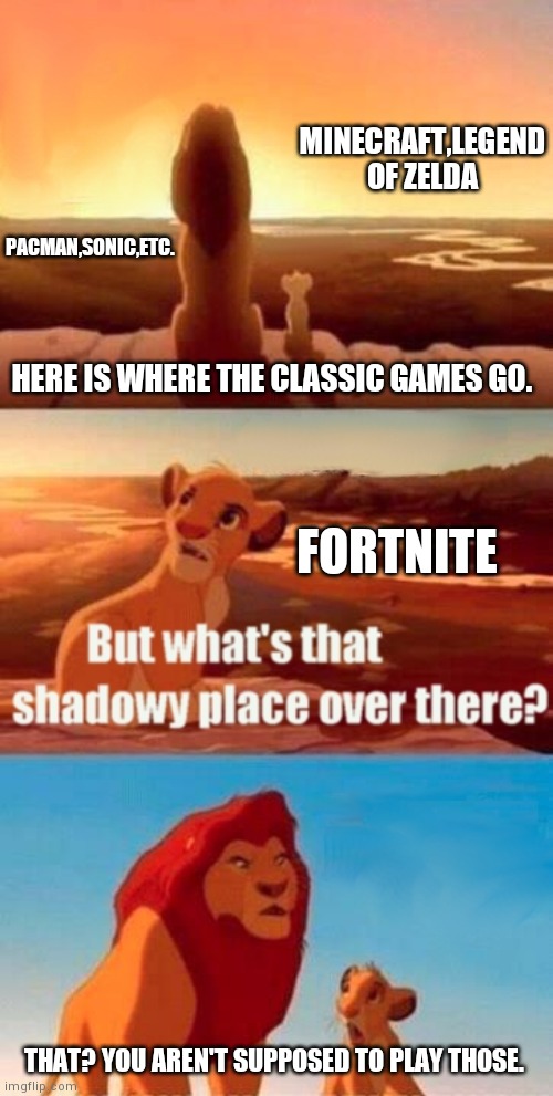 Gamers Rise Up | MINECRAFT,LEGEND OF ZELDA; PACMAN,SONIC,ETC. HERE IS WHERE THE CLASSIC GAMES GO. FORTNITE; THAT? YOU AREN'T SUPPOSED TO PLAY THOSE. | image tagged in memes,simba shadowy place | made w/ Imgflip meme maker