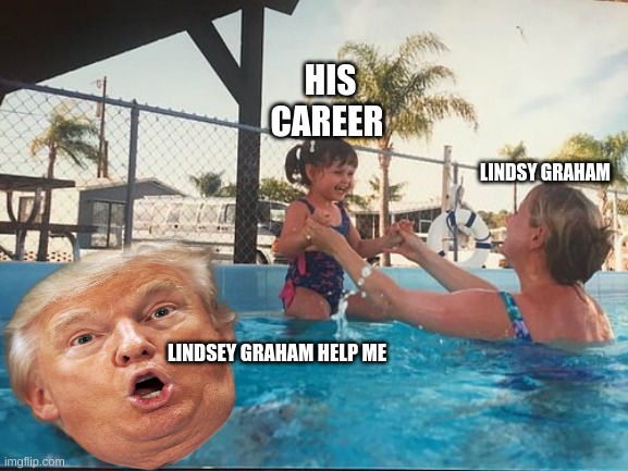 lindsey saves his whole career | HIS CAREER; LINDSY GRAHAM; LINDSEY GRAHAM HELP ME | image tagged in drowning trump in the pool,lindsey graham,im about to end this mans whole career | made w/ Imgflip meme maker